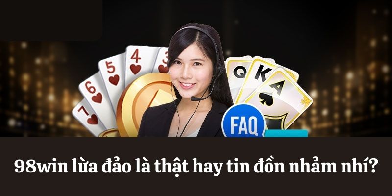 Giải mã tin đồn 98win lừa đảo
