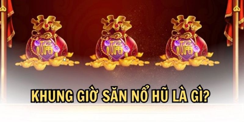 Tìm hiểu khái niệm về khung giờ chơi nổ hũ
