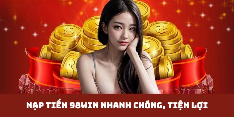 Nạp Tiền 98win Siêu Tốc Chỉ Trong 1 Phút Cho Newbie