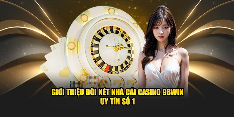 Giới thiệu đôi nét nhà cái casino 98win uy tín số 1