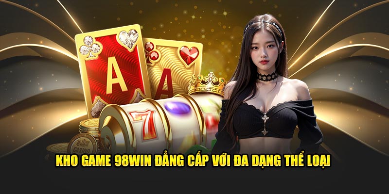 Kho game 98win đẳng cấp với đa dạng thể loại 
