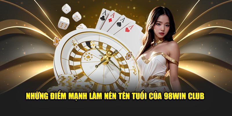 Những điểm mạnh làm nên tên tuổi của 98win Club